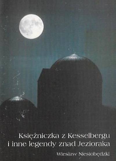 Wiesław Niesiobędzki - Księżniczka z Kesselbergu i inne legendy znad Jezioraka