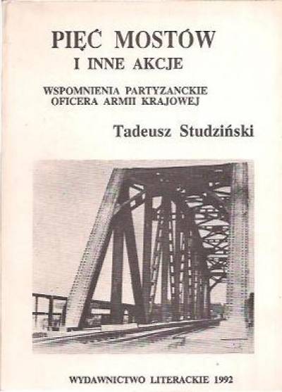 Tadeusz Studziński - Pięć Mostów i inne akcje. Wspomnienia partyzanckie oficera Armii Krajowej