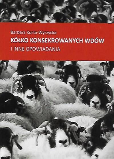 Barbara Korta-Wyrzycka - Kółko konsekrowanych wdów i inne opowiadania