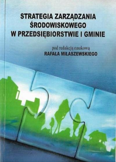 red. Rafał Miłaszewski - Strategia zarządzania środowiskowego w przedsiębiorstwie i gminie