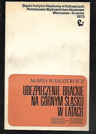 Maria Wanatowicz - Ubezpieczenie brackie na Górnym Śląsku w latach 1922-1939
