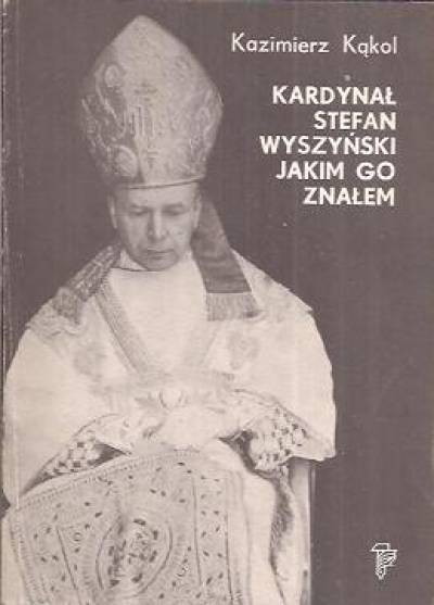 Kazimierz Kąkol - Kardynał Stefan Wyszyński jakim go znałem