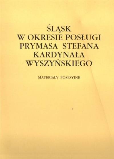 materiały posesyjne - Śląsk w okresie posługi kardynała Stefana Wyszyńskiego