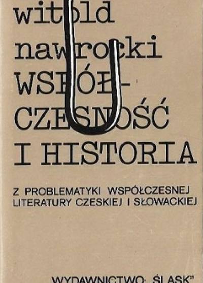 Witold Nawrocki - Współczesność i historia. Z problematyki współczesnej literatury czeskiej i słowackiej