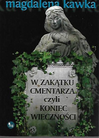 Magdalena Kawka - W zakątku cmentarza czyli koniec wieczności