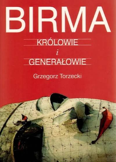 Grzegorz Torzecki - Birma. Królowie i generałowie