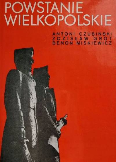 A.Czubiński, Z.Grot, B.Miśkiewicz - Powstanie Wielkopolskie 1918-1919. Zarys dziejów