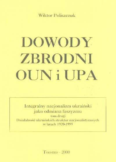 Wiktor Poliszczuk - Dowody zbrodni OUN i UPA. Integralny nacjonalizm ukraiński jako odmiana faszyzmu. Tom drugi: Działalność ukraińskich struktur nacjonalistycznych w latach 1920-1999