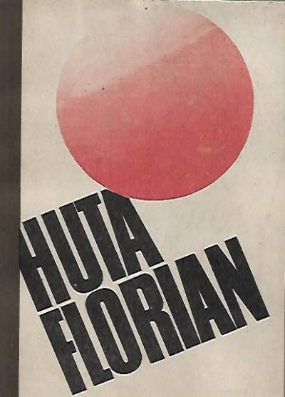 red. H. Rola - Huta Florian. Dzieje zakładu i załogi 1828-1978