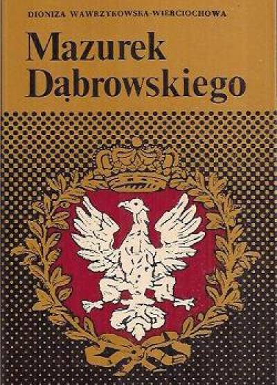 Dioniza Wawrzykowska-Wierciochowa - Mazurek Dąbrowskiego. Dzieje polskiego hymnu narodowego