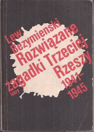 Lew Bezymienski - Rozwiązane zagadki Trzeciej Rzeszy 1941-1945