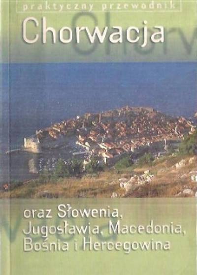 Chorwacja (oraz Słowenia, Serbia i CZarnogóra, Macedonia, Bośnia i Hercegowina). Praktyczny przewodnik