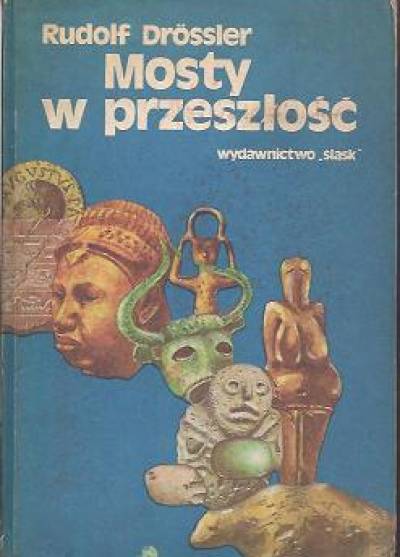 Rudolf Drossler - Mosty w przeszłość. Archeologiczne sensacje ostatnich lat