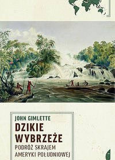 John Gimlette - Dzikie wybrzeże. Podróż skrajem Ameryki Południowej