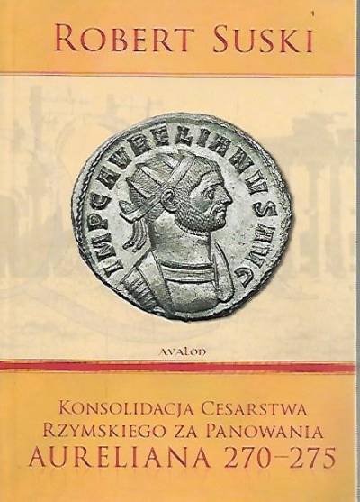 Robert Suski - Konsolidacja cesarstwa rzymskiego za panowania Aureliana 270-275