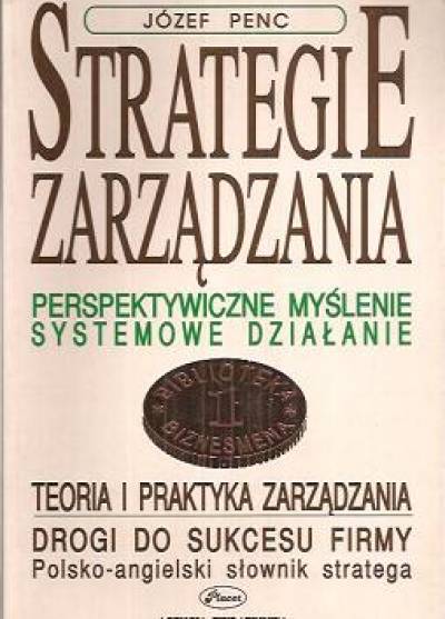Józef Penc - Strategie zarządzania. Perspektywiczne myślenie, systemowe działanie