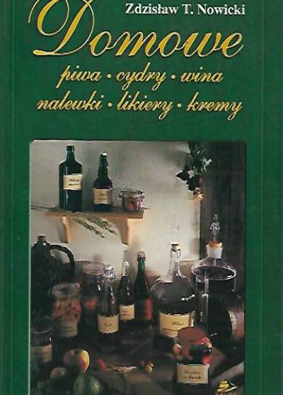 Zdzisław T. Nowicki - Domowe piwa - cydry - wina - nalewki - likiery - kremy