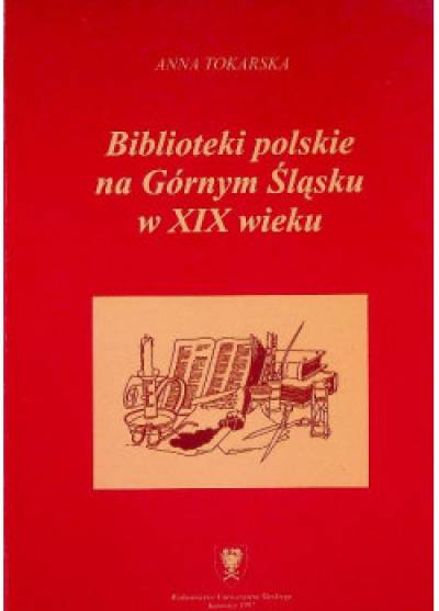 Anna Tokarska - Biblioteki polskie na Górnym Śląsku w XIX wieku