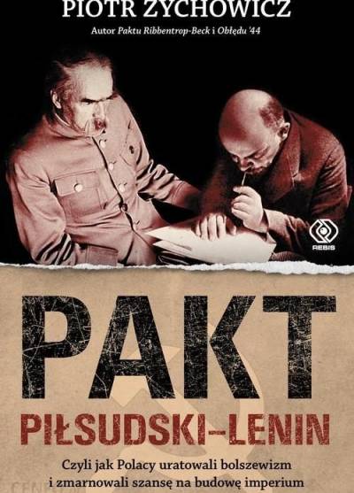 Piotr Zychowicz - Pakt Piłsudski - Lenin, czyli jak Polacy uratowali bolszewizm i zmarnowali szansę na budowę imperium