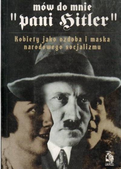Volker Elis Polgrim - Mów do mnie `pani Hitler`. Kobiety jako ozdoba i maska narodowego socjalizmu