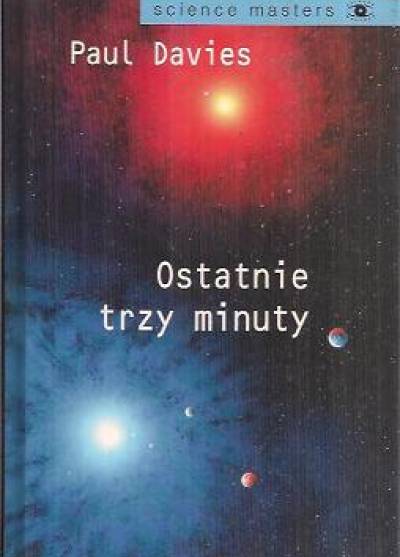 Paul Davies - Ostatnie trzy minuty. O ostatecznym losie Wszechświata