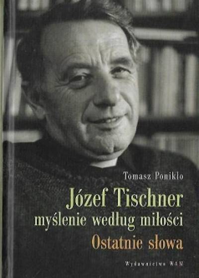 Tomasz Ponikło - Józef Tischner - myślenie według miłości. Ostatnie słowa