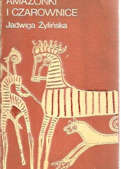 Jadwiga Żylińska - Kapłanki, amazonki i czarownice. Opowieść z końca neolitu i epoki brązu 6500 - 1150 lat p.n.e.