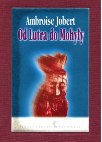 Ambroise Jobert - Od Lutra do Mohyły. Polska wobec kryzysu chrześcijaństwa 1517-1648