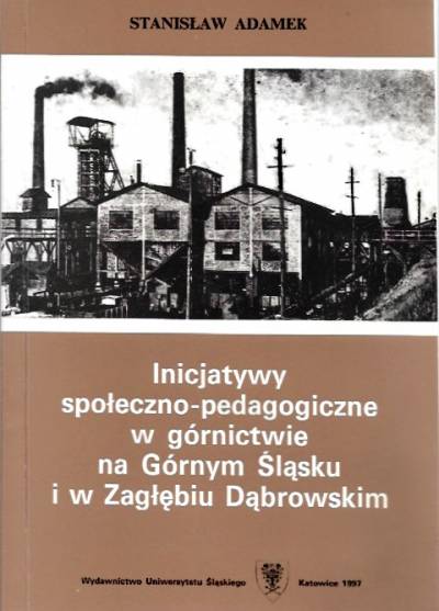 Stanisław Adamek - Inicjatywy społeczno-pedagogiczne w górnictwie na Górnym Śląsku i w Zagłębiu Dąbrowskim (od początku XIX wieku do 1975 roku)
