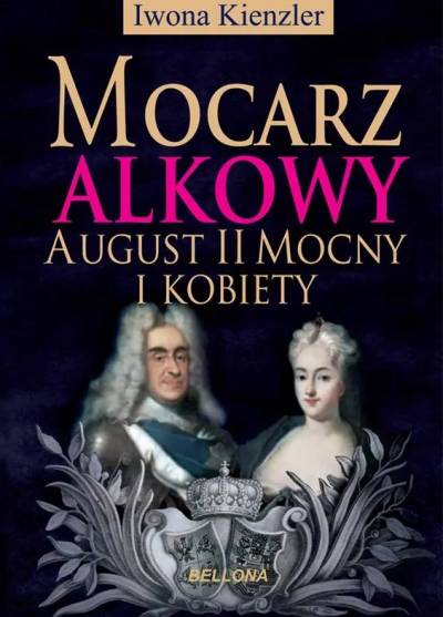 Iwona Kienzler - Mocarz alkowy. August II Mocny i kobiety