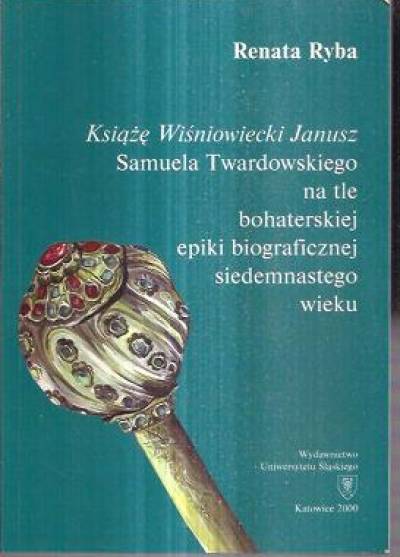 Renata Ryba - Książę Wiśniowiecki Janusz Samuela Twardowskiego na tle bohaterskiej epiki biograficznej siedemnastego wieku