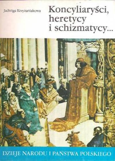Jadwiga Krzyżaniakowa - Koncyliaryści, heretycy i schizmatycy... (Dzieje narodu i państwa polskiego)