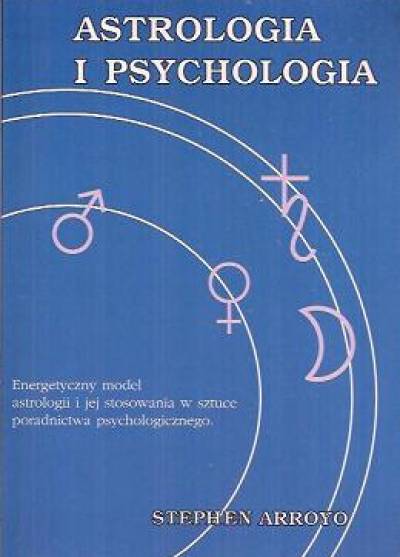 Stephen Arroyo - Astrologia i psychologia.Energetyczny model astrologii i jej stosowania w sztuce poradnictwa psychologicznego