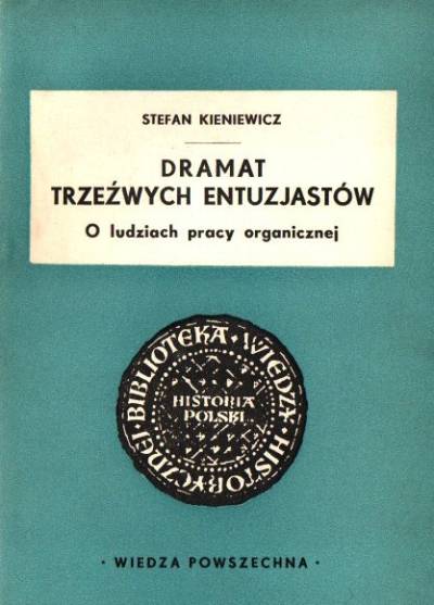 Stefan Kieniewicz - Dramat trzeźwych entuzjastów. O ludziach pracy organicznej