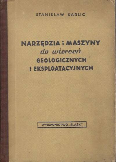 Stanisław Karlic - Narzędzia i maszyny do wierceń geologicznych i eskploatacyjnych