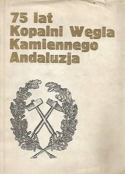 75 lat Kopalni Węgla Kamiennego Andaluzja w Piekarach Śląskich (1908-1983)