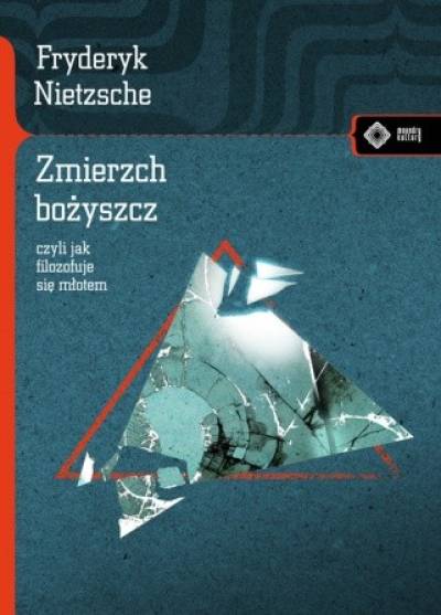 Fryderyk Nietzsche - Zmierzch bożyszcz czyli jak filozofuje się młotem