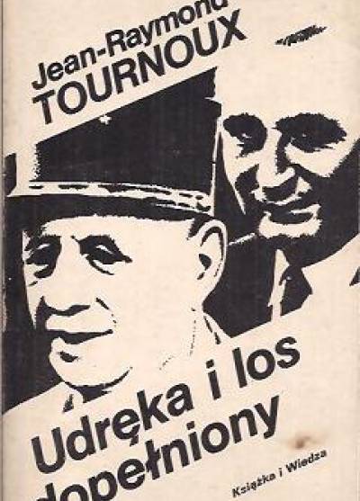 Jean-Raymond Tournoux - Udręka i los dopełniony. Kronika polityczna 1958-1974
