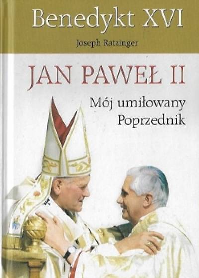 Joseph Ratzinger (Benedykt XVI) - Jan Paweł II, mój umiłowany poprzednik