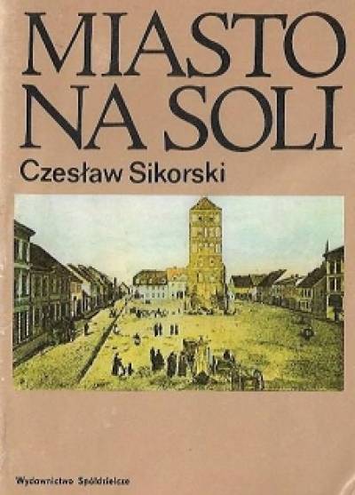 Czesław Sikorski - Miasto na soli. Zarys historii Inowrocławia do roku 1919