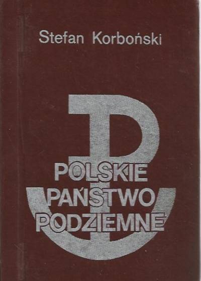 Stefan Korboński - Polskie państwo podziemne. Przewodnik po Podziemiu z lat 1939-1945