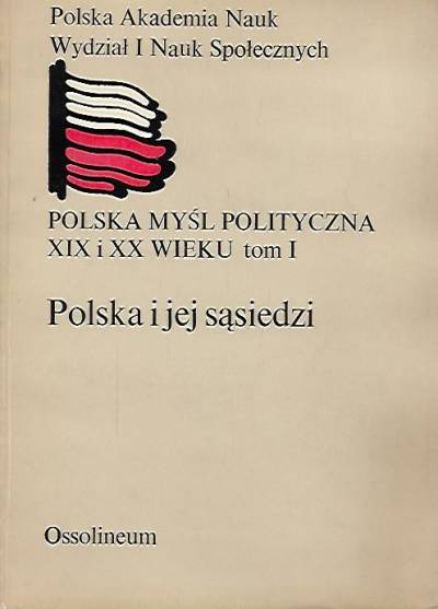 Polska myśl polityczna XIX i XX wieku. Tom I. Polska i jej sąsiedzi