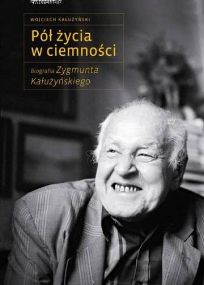 Wojciech Kałużyński - Pół życia w ciemności. Biografia Zygmunta Kałużyńskiego