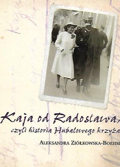 Aleksandra Ziółkowska-Boehm - Kaja od Radosława czyli historia Hubalowego krzyża