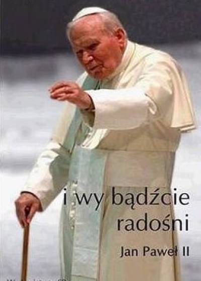 Jan Paweł II - I wy bądźcie radośni