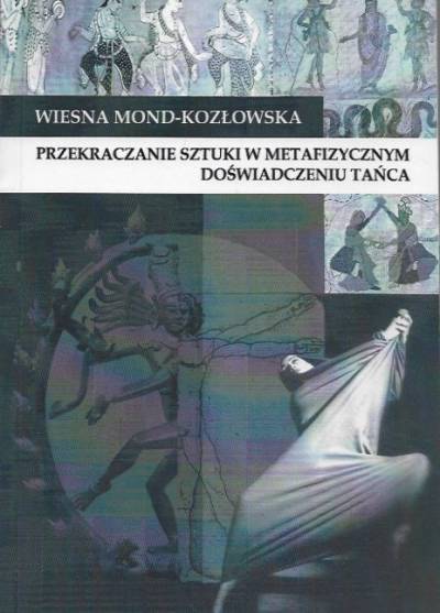 Wiesna Mond-Kozłowska - Przekraczanie sztuki w metafizycznym doświadczeniu tańca. Fenomenologia egzystencjalna w filozofii tańca Sondry Horton Fraleigh