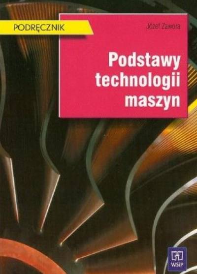 Józef Zawora - Podstawy technologii maszyn
