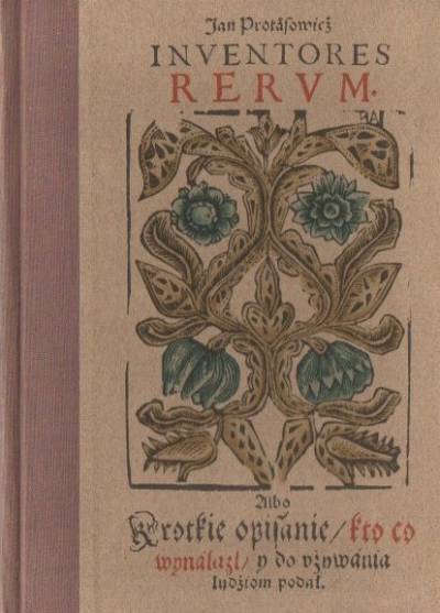 Jan Protasowicz - Inventores rerum albo Krótkie opisanie kto co wynalazł i do używania ludziom podał