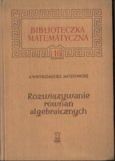 Kazimierz Mostowski - Rozwiązywanie równań algebraicznych