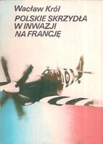 Wacław Król - Polskie skrzydła w inwazji na Francję